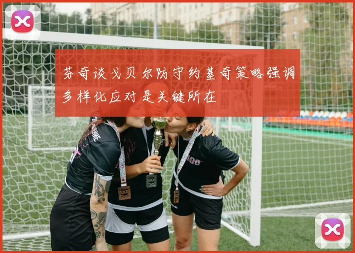芬奇谈戈贝尔防守约基奇策略强调多样化应对是关键所在