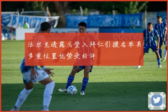 法尔克透露戈登入拜仁引援名单具多重位置优势受好评