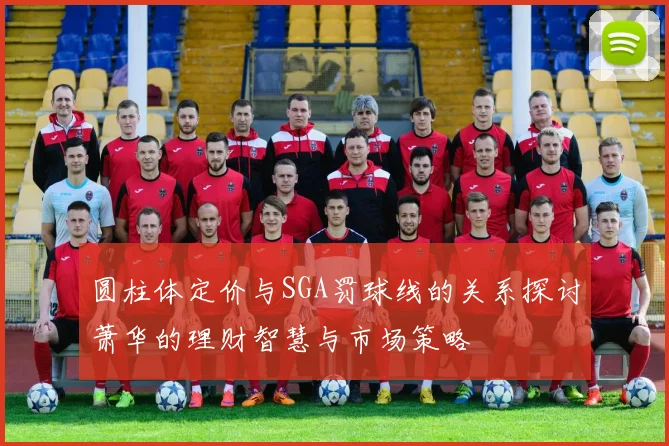 圆柱体定价与SGA罚球线的关系探讨萧华的理财智慧与市场策略