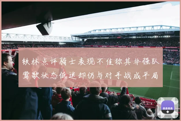 铁林点评骑士表现不佳称其非强队莺歌状态低迷却仍与对手战成平局
