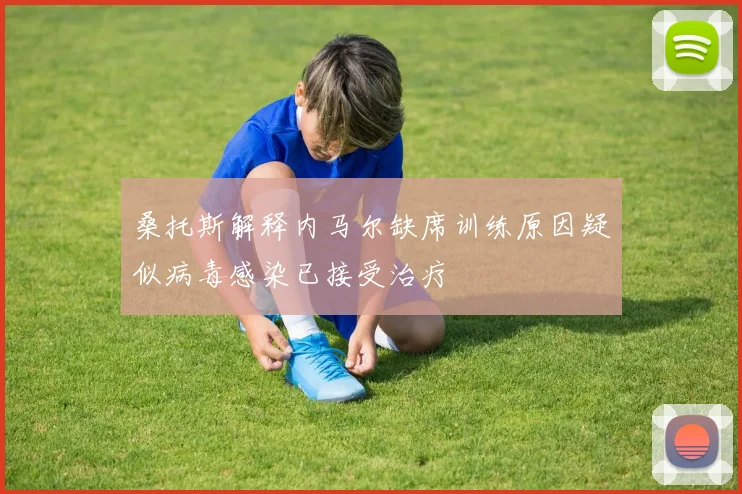 桑托斯解释内马尔缺席训练原因疑似病毒感染已接受治疗