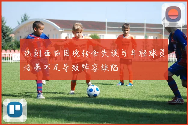 热刺面临困境转会失误与年轻球员培养不足导致阵容缺陷