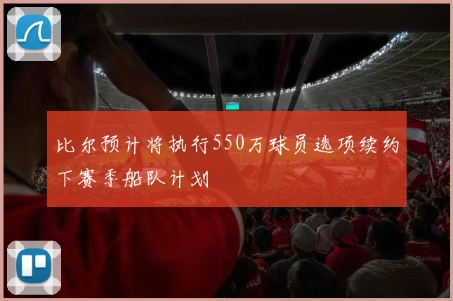 比尔预计将执行550万球员选项续约下赛季船队计划