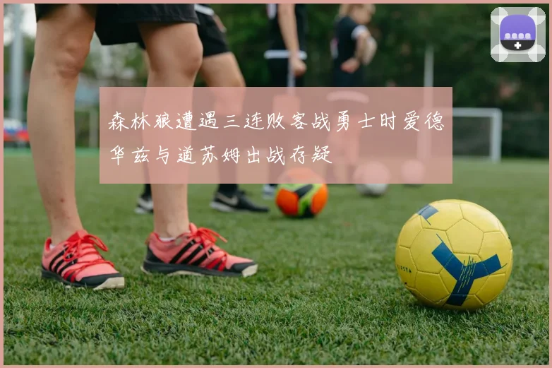 森林狼遭遇三连败客战勇士时爱德华兹与道苏姆出战存疑