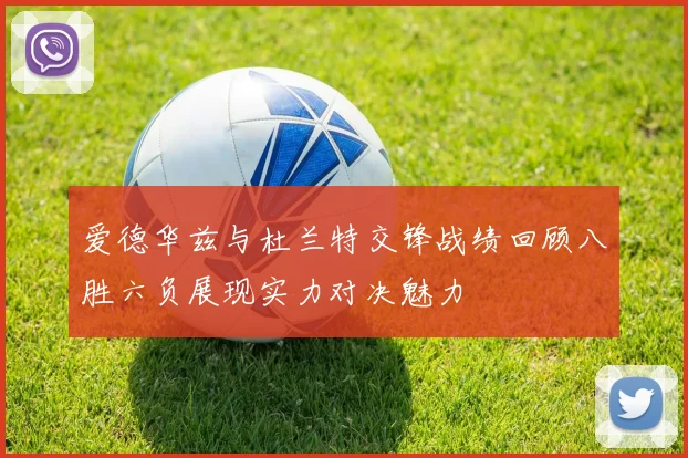 爱德华兹与杜兰特交锋战绩回顾八胜六负展现实力对决魅力