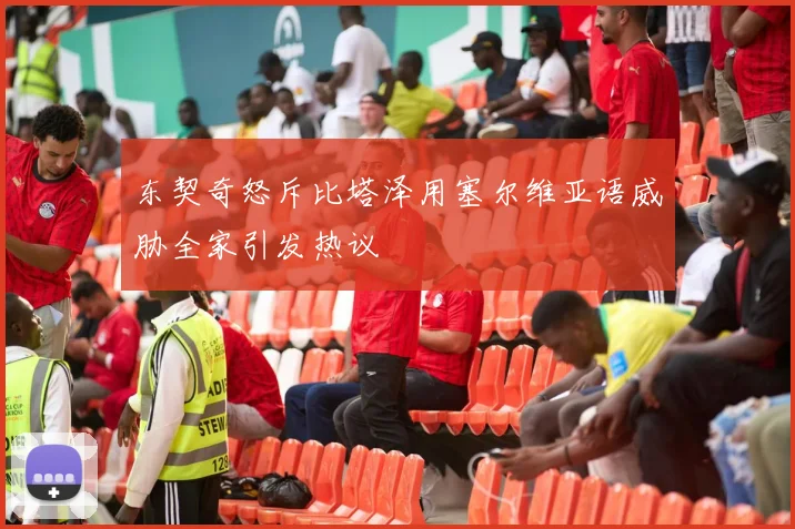 东契奇怒斥比塔泽用塞尔维亚语威胁全家引发热议