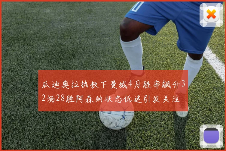 瓜迪奥拉执教下曼城4月胜率飙升32场28胜阿森纳状态低迷引发关注