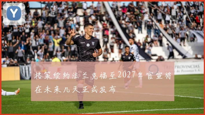 格策续约法兰克福至2027年官宣将在未来几天正式发布