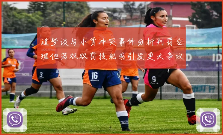 追梦谈与小贾冲突事件分析判罚合理但若双双罚技犯或引发更大争议