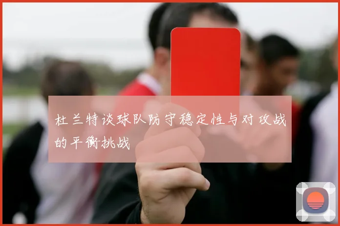 杜兰特谈球队防守稳定性与对攻战的平衡挑战
